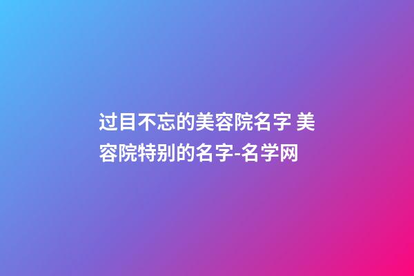 过目不忘的美容院名字 美容院特别的名字-名学网-第1张-店铺起名-玄机派